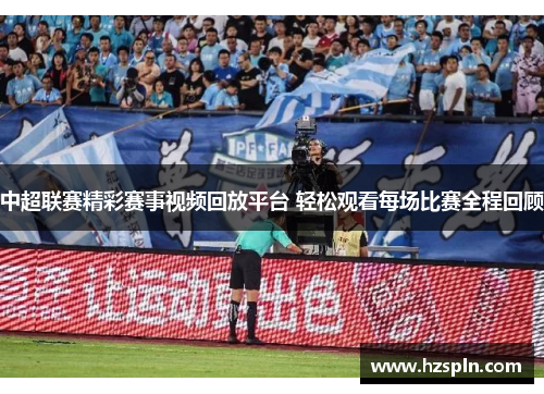 中超联赛精彩赛事视频回放平台 轻松观看每场比赛全程回顾
