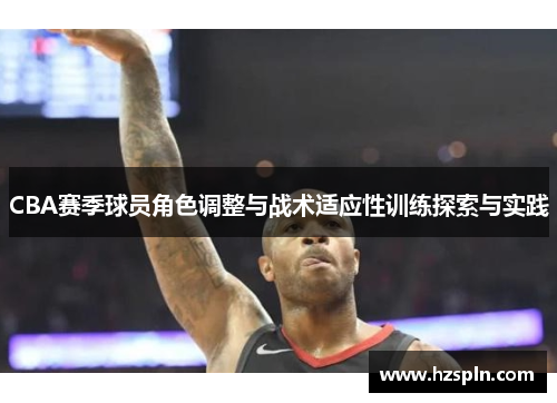 CBA赛季球员角色调整与战术适应性训练探索与实践