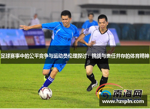 足球赛事中的公平竞争与运动员伦理探讨：挑战与责任并存的体育精神