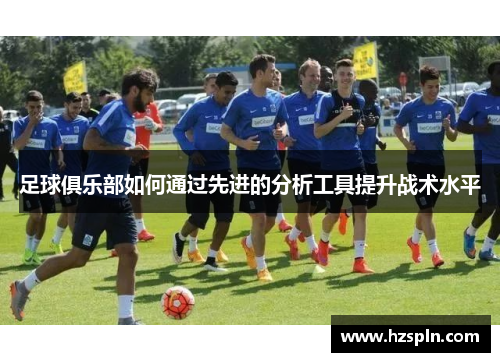 足球俱乐部如何通过先进的分析工具提升战术水平