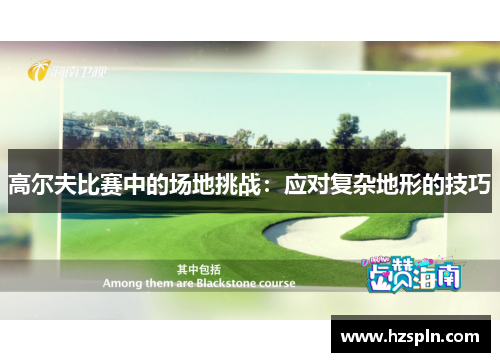 高尔夫比赛中的场地挑战：应对复杂地形的技巧